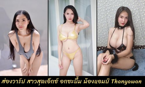 ส่องวาร์ป แอมป์ Thanyawan สาวสวยสุดเอ็กซ์ สเป็คหนุ่มๆ